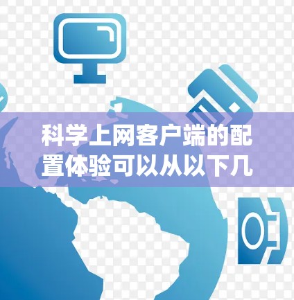 科学上网客户端的配置体验可以从以下几个步骤进行，帮助您顺利 configuring