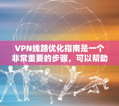 VPN线路优化指南是一个非常重要的步骤，可以帮助你在使用VPN时更高效、更安全。以下是一个优化VPN线路的指南，涵盖选择网络、配置、安全测试、故障排查以及持续优化等各个方面