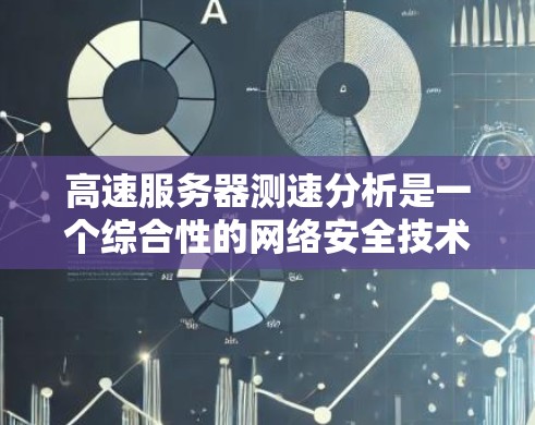 高速服务器测速分析是一个综合性的网络安全技术和监控流程，旨在通过对服务器运行数据的实时监控和分析，发现潜在的异常情况，从而及时采取补救措施，保护用户和企业的网络安全。以下是对该技术的详细分析和总结
