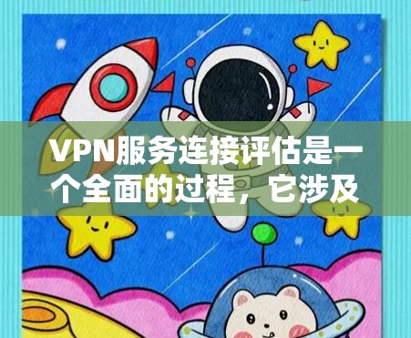 VPN服务连接评估是一个全面的过程，它涉及技术、安全性和用户体验等多个方面。以下是一些重要的评估标准
