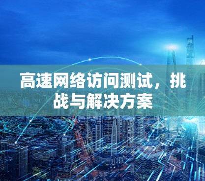 高速网络访问测试，挑战与解决方案