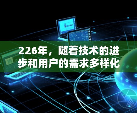 226年，随着技术的进步和用户的需求多样化，高速VPN服务将继续在隐私保护、流量限制、多平台访问以及加密技术等方面进行创新。以下是226年高速VPN服务的排行和推荐