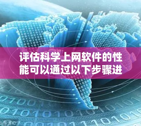 评估科学上网软件的性能可以通过以下步骤进行