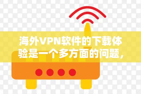 海外VPN软件的下载体验是一个多方面的问题，需要综合考虑多个因素。以下是对这一问题的详细解答