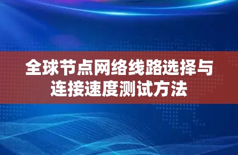 全球节点网络线路选择与连接速度测试方法