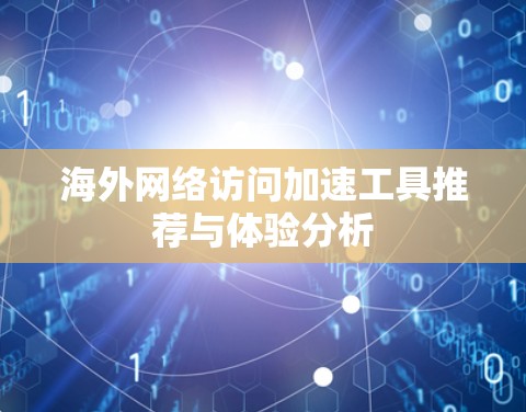 海外网络访问加速工具推荐与体验分析