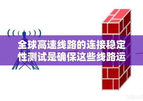 全球高速线路的连接稳定性测试是确保这些线路运行安全、可靠的关键环节。以下是对全球高速线路连接稳定性测试的分析和总结