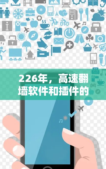 226年，高速翻墙软件和插件的推荐主要集中在功能强大、兼容性强且稳定可靠。以下是一些常用的高速翻墙软件及其推荐版本，以及一些插件建议