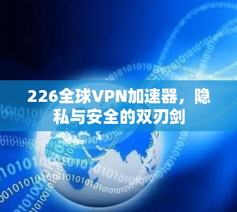 226全球VPN加速器，隐私与安全的双刃剑