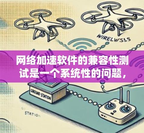 网络加速软件的兼容性测试是一个系统性的问题，涉及硬件、软件和网络设置的综合考量。以下是一步步的解决方案
