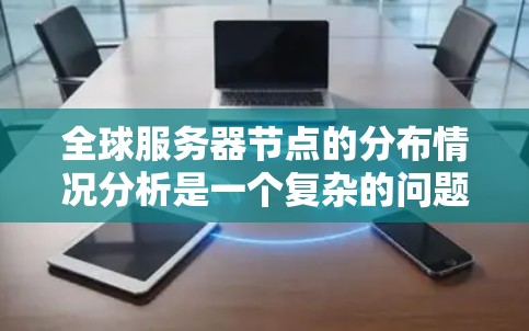 全球服务器节点的分布情况分析是一个复杂的问题，因为服务器节点的分布主要取决于以下几个因素