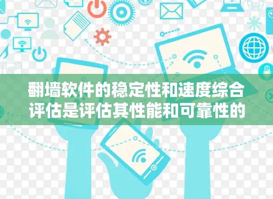 翻墙软件的稳定性和速度综合评估是评估其性能和可靠性的重要指标。以下是一个综合评估的方法，涵盖稳定性、速度和网络连接等方面