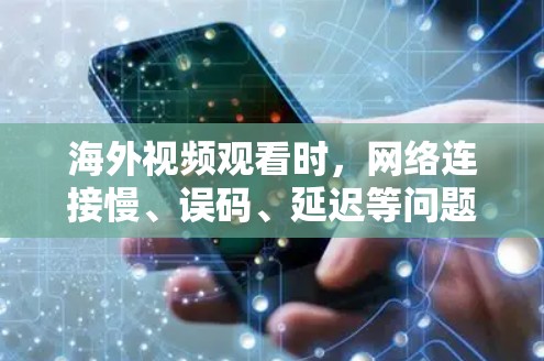 海外视频观看时，网络连接慢、误码、延迟等问题是常见的问题，尤其是在国际交流中。以下是一些优化网络观看视频的解决方案