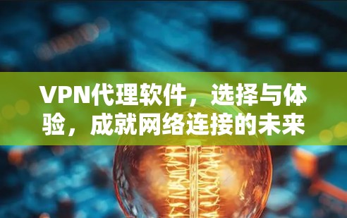 VPN代理软件，选择与体验，成就网络连接的未来