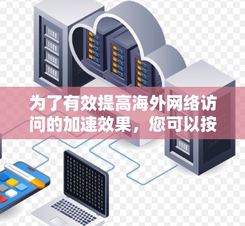 为了有效提高海外网络访问的加速效果，您可以按照以下步骤进行操作