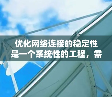 优化网络连接的稳定性是一个系统性的工程，需要从多个角度入手，逐步解决潜在的问题。以下是一个结构化的优化方案，分步骤说明如何实现