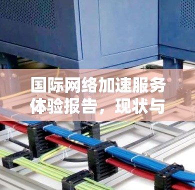 国际网络加速服务体验报告，现状与未来展望