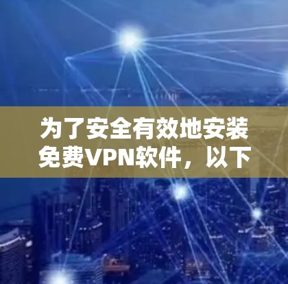 为了安全有效地安装免费VPN软件，以下是一步步的建议
