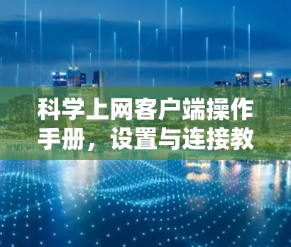 科学上网客户端操作手册，设置与连接教程