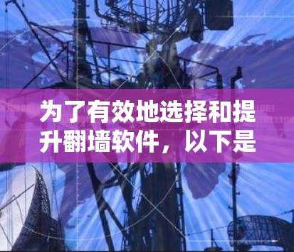 为了有效地选择和提升翻墙软件，以下是详细的步骤和建议