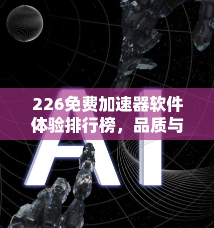 226免费加速器软件体验排行榜，品质与自由