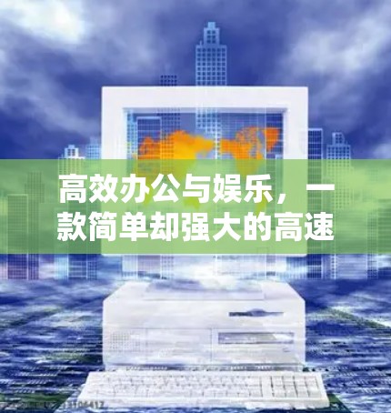 高效办公与娱乐，一款简单却强大的高速代理工具