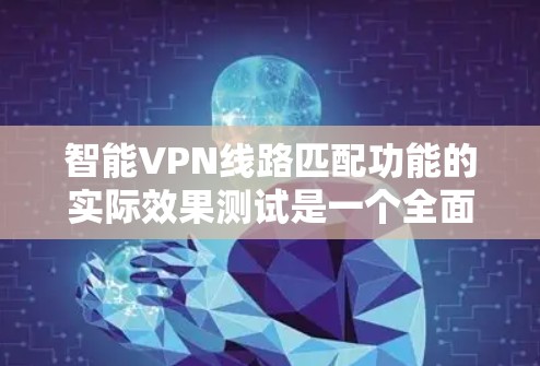 智能VPN线路匹配功能的实际效果测试是一个全面而深入的研究过程，旨在评估该功能在用户体验、安全性和性能方面的表现。以下是测试的主要内容和结果总结