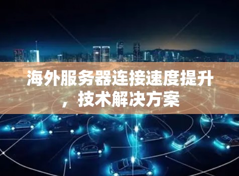 海外服务器连接速度提升，技术解决方案