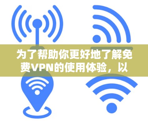 为了帮助你更好地了解免费VPN的使用体验，以下是一个结构化的总结和建议