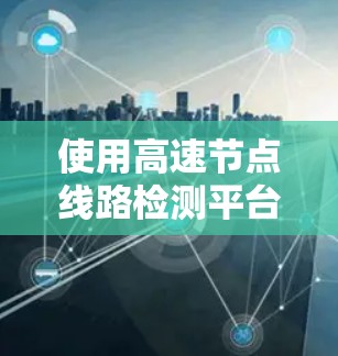 使用高速节点线路检测平台的步骤如下