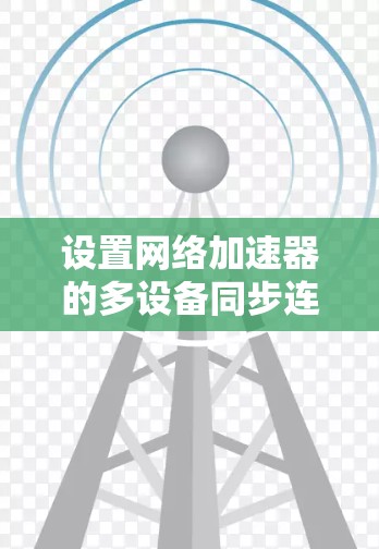 设置网络加速器的多设备同步连接方法如下