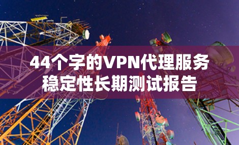 44个字的VPN代理服务稳定性长期测试报告