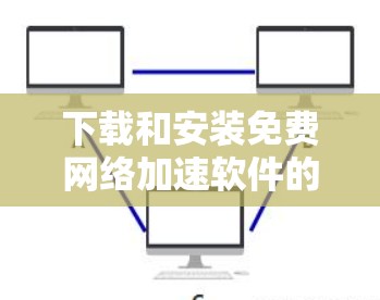 下载和安装免费网络加速软件的步骤如下