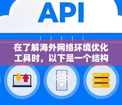 在了解海外网络环境优化工具时，以下是一个结构化的总结和建议