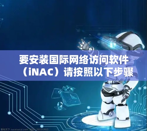 要安装国际网络访问软件（iNAC）请按照以下步骤进行