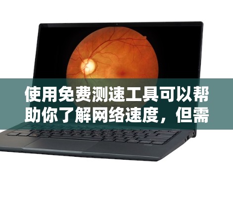 使用免费测速工具可以帮助你了解网络速度，但需结合其他因素进行综合评估。以下是一步步的指南