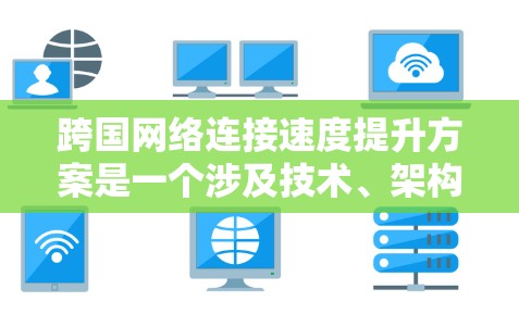 跨国网络连接速度提升方案是一个涉及技术、架构和优化的复杂问题。以下是一个可能的解决方案框架，供您参考
