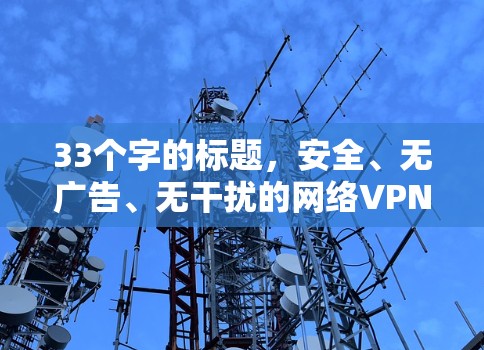 33个字的标题，安全、无广告、无干扰的网络VPN下载入口