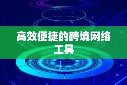 高效便捷的跨境网络工具