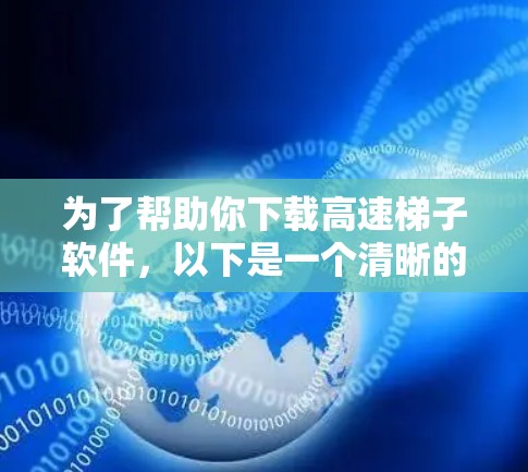 为了帮助你下载高速梯子软件，以下是一个清晰的步骤指南