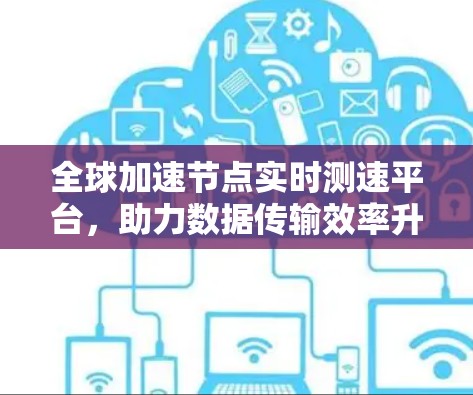 全球加速节点实时测速平台，助力数据传输效率升级