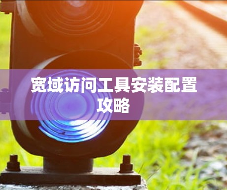 宽域访问工具安装配置攻略