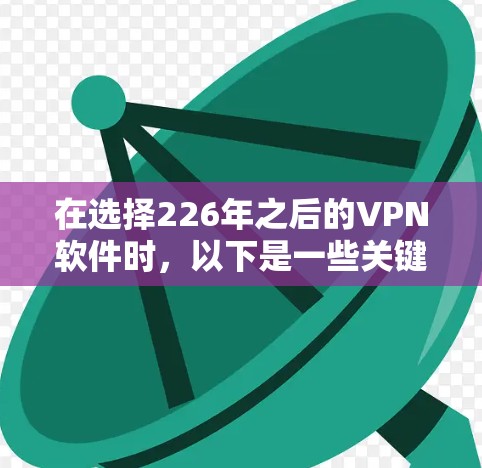 在选择226年之后的VPN软件时，以下是一些关键步骤和建议，帮助你找到最适合的解决方案