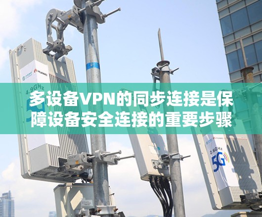 多设备VPN的同步连接是保障设备安全连接的重要步骤。以下是详细的步骤指南