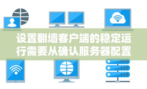 设置翻墙客户端的稳定运行需要从确认服务器配置到故障处理，执行详细步骤以确保网络稳定。以下是对这一问题的分步解决方案
