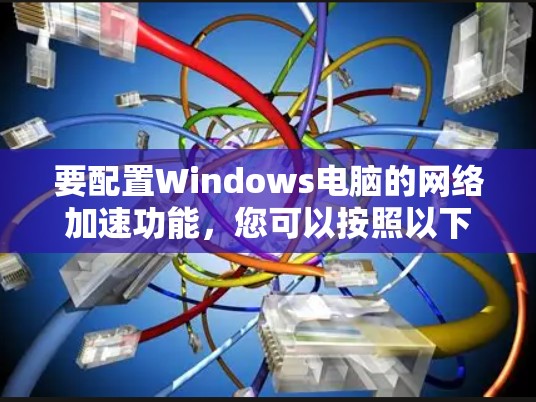 要配置Windows电脑的网络加速功能，您可以按照以下步骤操作