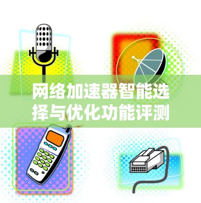 网络加速器智能选择与优化功能评测
