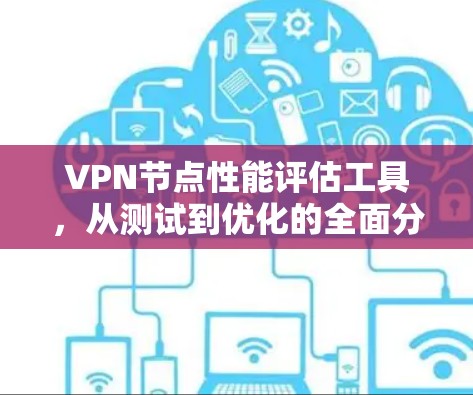 VPN节点性能评估工具，从测试到优化的全面分析