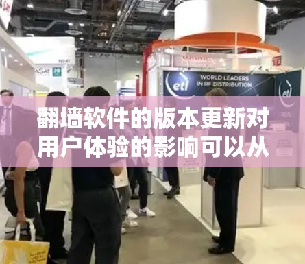 翻墙软件的版本更新对用户体验的影响可以从以下几个方面进行总结和分析