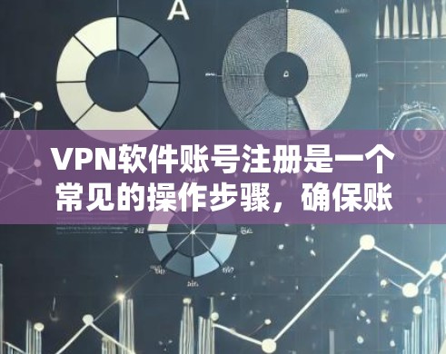 VPN软件账号注册是一个常见的操作步骤，确保账号安全并顺利使用VPN服务。以下是一个详细的步骤指南，帮助您顺利完成VPN账号注册